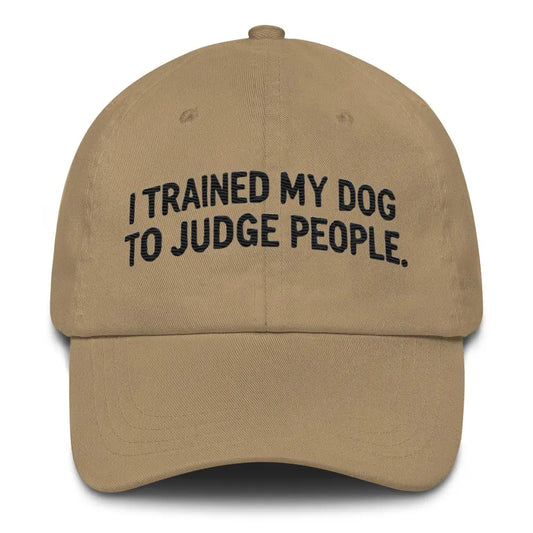 I Trained My Dog to Judge People Dad Hat – For Proud Pup Parents! Funny Embroidered - Khaki / UNISEX / ADULT - Hats